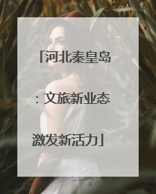河北秦皇岛：文旅新业态激发新活力