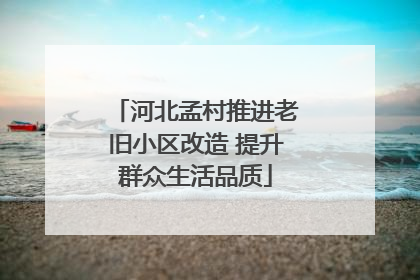 河北孟村推进老旧小区改造 提升群众生活品质