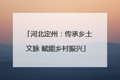 河北定州：传承乡土文脉 赋能乡村振兴