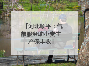 河北顺平：气象服务助小麦生产保丰收