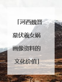 河西魏晋墓伏羲女娲画像资料的文化价值