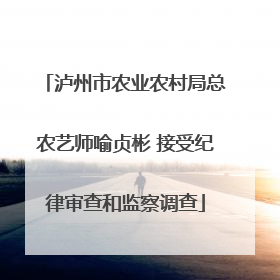 泸州市农业农村局总农艺师喻贞彬 接受纪律审查和监察调查