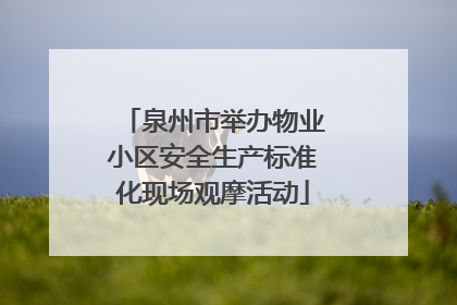 泉州市举办物业小区安全生产标准化现场观摩活动