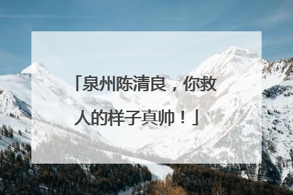 泉州陈清良，你救人的样子真帅！