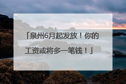 泉州6月起发放！你的工资或将多一笔钱！