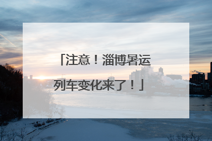 注意！淄博暑运列车变化来了！