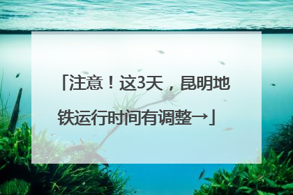 注意！这3天，昆明地铁运行时间有调整→