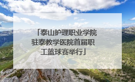泰山护理职业学院驻泰教学医院首届职工篮球赛举行