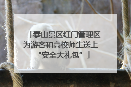 泰山景区红门管理区为游客和高校师生送上 “安全大礼包”