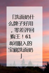 洗面奶什么牌子好用，零差评回购王！618闭眼入的宝藏洗面奶