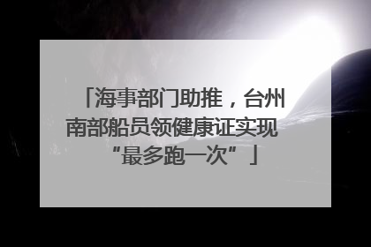 海事部门助推，台州南部船员领健康证实现“最多跑一次”