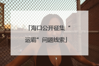海口公开征集“运霸”问题线索