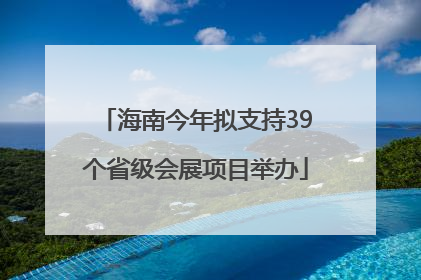 海南今年拟支持39个省级会展项目举办