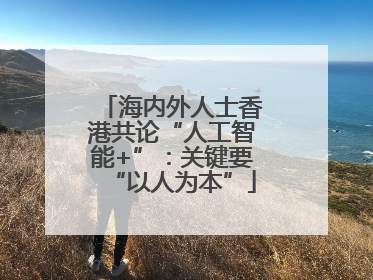 海内外人士香港共论“人工智能+”：关键要“以人为本”