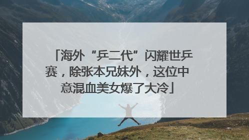 海外“乒二代”闪耀世乒赛，除张本兄妹外，这位中意混血美女爆了大冷
