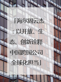 海尔周云杰：以开放、生态、创新诠释中国跨国公司全球化担当