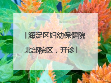 海淀区妇幼保健院北部院区，开诊