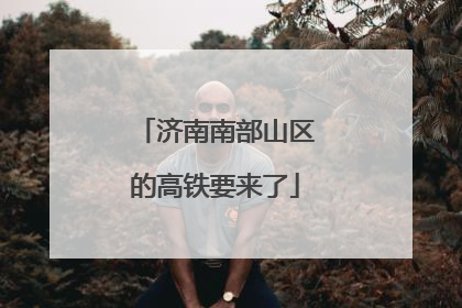 济南南部山区的高铁要来了