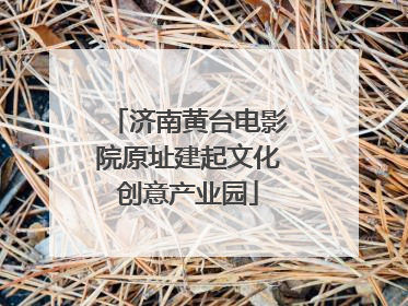 济南黄台电影院原址建起文化创意产业园
