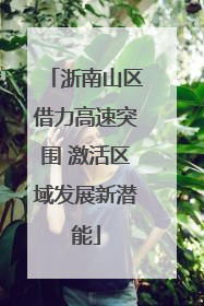 浙南山区借力高速突围 激活区域发展新潜能