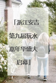 浙江安吉第九届玩水嘉年华盛大启幕