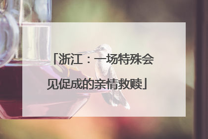 浙江：一场特殊会见促成的亲情救赎