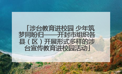 涉台教育进校园 少年筑梦同盼归——开封市组织各县（区）开展形式多样的涉台宣传教育进校园活动