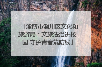 淄博市淄川区文化和旅游局：文旅法治进校园 守护青春筑防线
