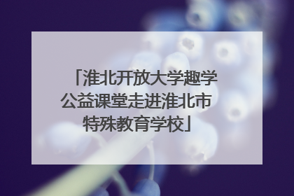 淮北开放大学趣学公益课堂走进淮北市特殊教育学校