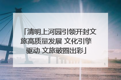 清明上河园引领开封文旅高质量发展 文化引擎驱动 文旅破圈出彩