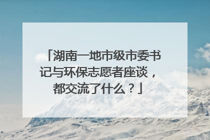 湖南一地市级市委书记与环保志愿者座谈，都交流了什么？