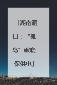 湖南洞口：“孤岛”破晓保供电