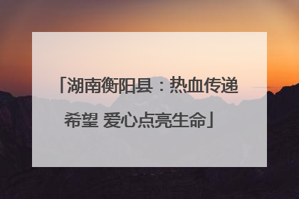 湖南衡阳县：热血传递希望 爱心点亮生命