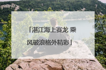 湛江海上赛龙 乘风破浪格外精彩