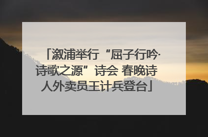 溆浦举行“屈子行吟·诗歌之源”诗会 春晚诗人外卖员王计兵登台