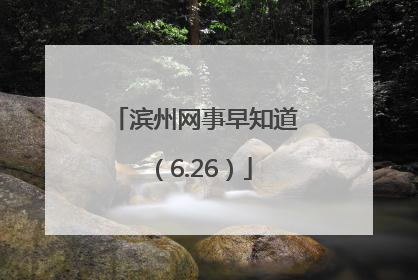 滨州网事早知道（6.26）