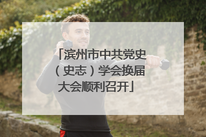 滨州市中共党史（史志）学会换届大会顺利召开