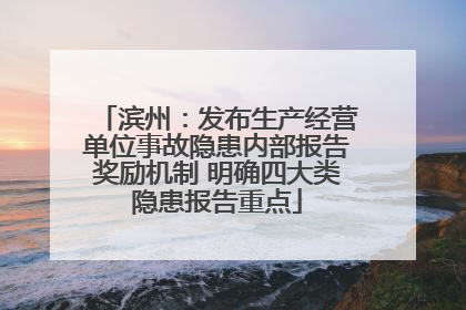 滨州：发布生产经营单位事故隐患内部报告奖励机制 明确四大类隐患报告重点