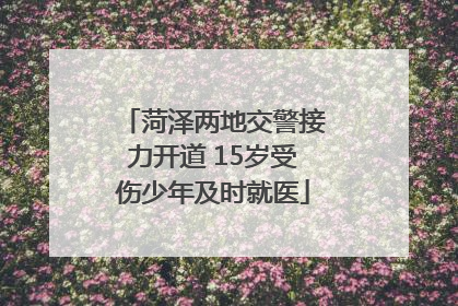 菏泽两地交警接力开道 15岁受伤少年及时就医