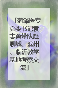 菏泽医专党委书记袁志勇带队赴聊城、滨州、临沂教学基地考察交流