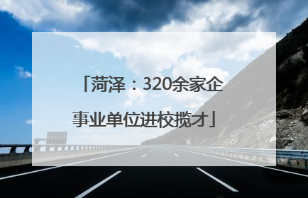 菏泽：320余家企事业单位进校揽才