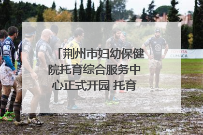 荆州市妇幼保健院托育综合服务中心正式开园 托育宣传月同步启动