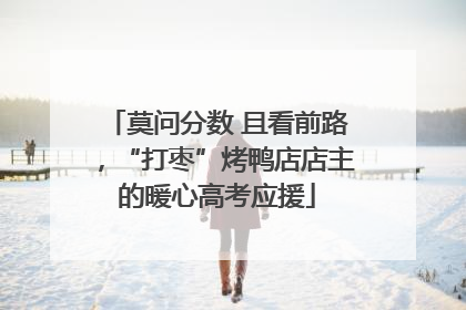 莫问分数 且看前路，“打枣”烤鸭店店主的暖心高考应援