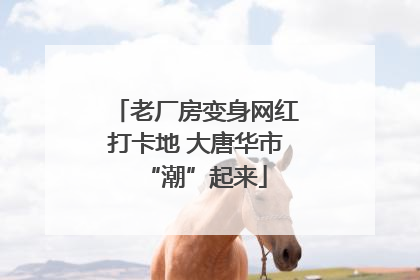 老厂房变身网红打卡地 大唐华市“潮”起来