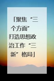 聚焦“三个方面” 打造思想政治工作“三新”格局