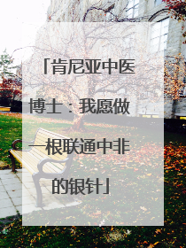 肯尼亚中医博士：我愿做一根联通中非的银针