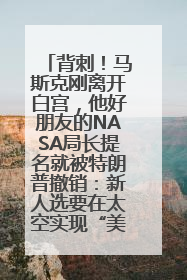 背刺！马斯克刚离开白宫，他好朋友的NASA局长提名就被特朗普撤销：新人选要在太空实现“美国优先”