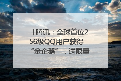 腾讯：全球首位256级QQ用户获得“金企鹅”，送限量版神秘惊喜等礼物