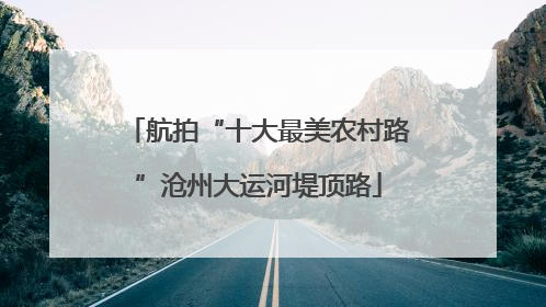 航拍“十大最美农村路”沧州大运河堤顶路