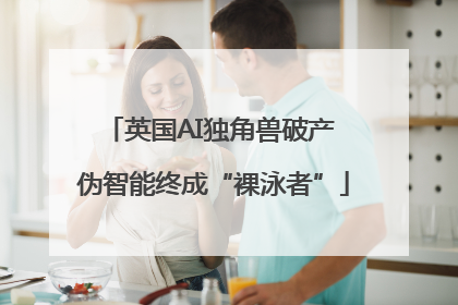 英国AI独角兽破产 伪智能终成“裸泳者”